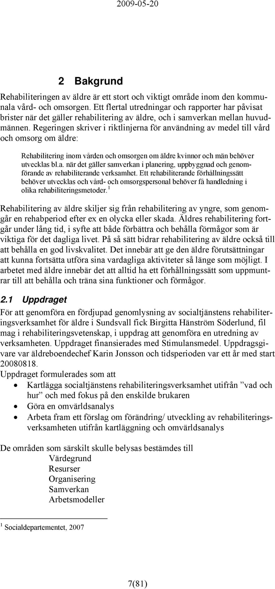 Regeringen skriver i riktlinjerna för användning av medel till vård och omsorg om äldre: Rehabilitering inom vården och omsorgen om äldre kvinnor och män behöver utvecklas bl.a. när det gäller samverkan i planering, uppbyggnad och genomförande av rehabiliterande verksamhet.