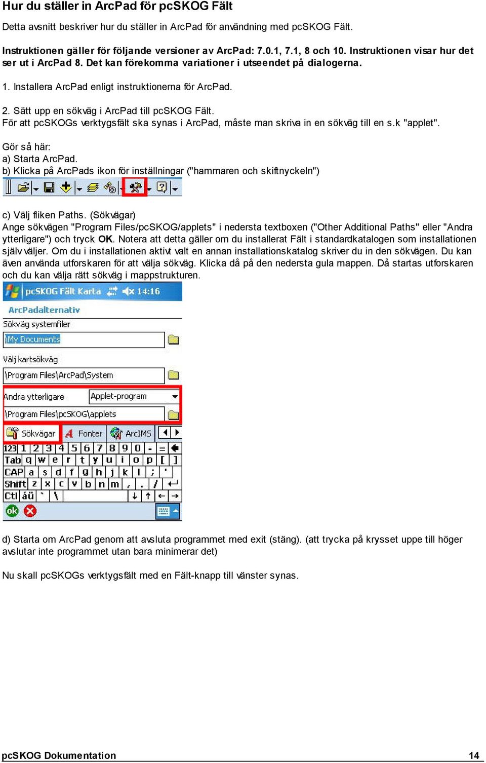 Sätt upp en sökväg i ArcPad till pcskog Fält. För att pcskogs verktygsfält ska synas i ArcPad, måste man skriva in en sökväg till en s.k "applet". Gör så här: a) Starta ArcPad.