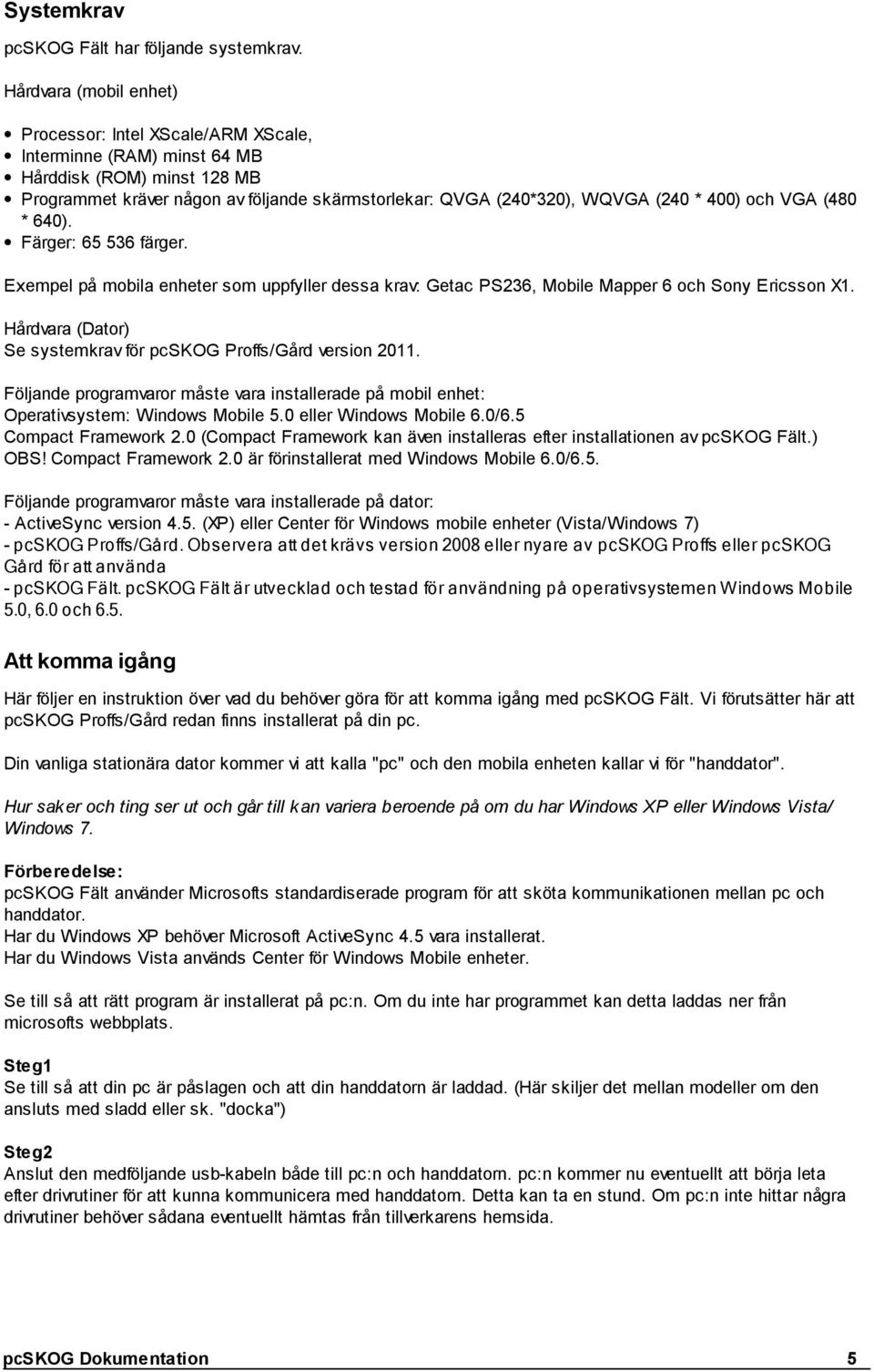 400) och VGA (480 * 640). Färger: 65 536 färger. Exempel på mobila enheter som uppfyller dessa krav: Getac PS236, Mobile Mapper 6 och Sony Ericsson X1.