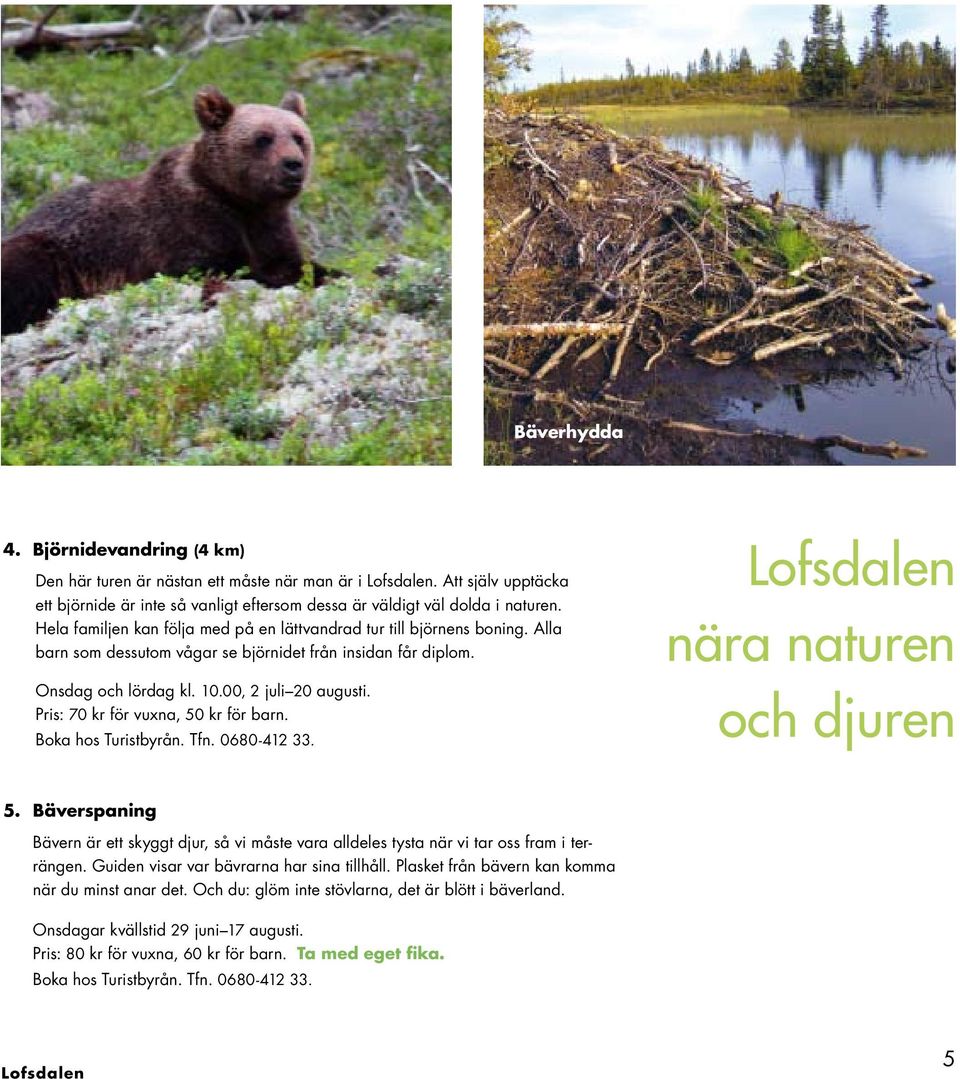 Pris: 70 kr för vuxna, 50 kr för barn. Boka hos Turistbyrån. Tfn. 0680-412 33. Lofsdalen nära naturen och djuren 5.