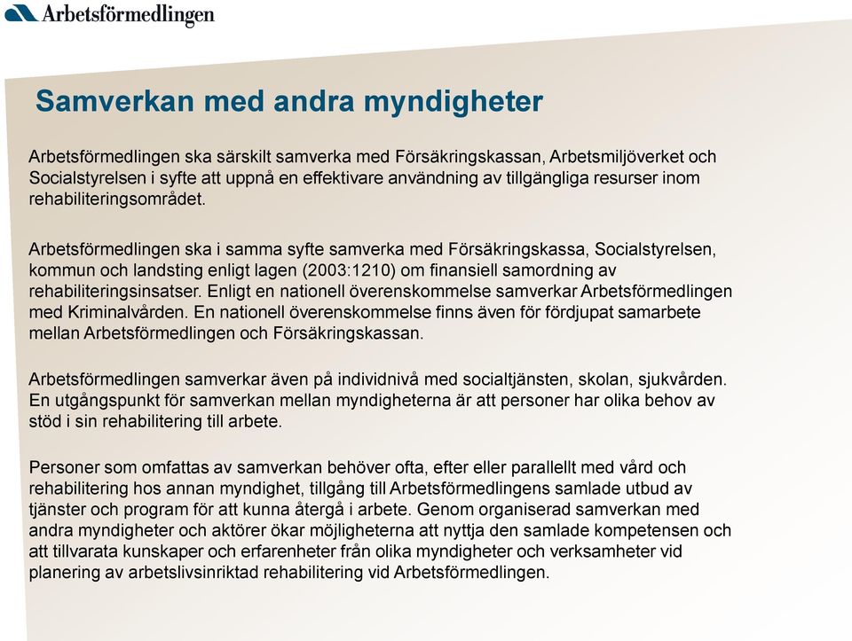 Arbetsförmedlingen ska i samma syfte samverka med Försäkringskassa, Socialstyrelsen, kommun och landsting enligt lagen (2003:1210) om finansiell samordning av rehabiliteringsinsatser.