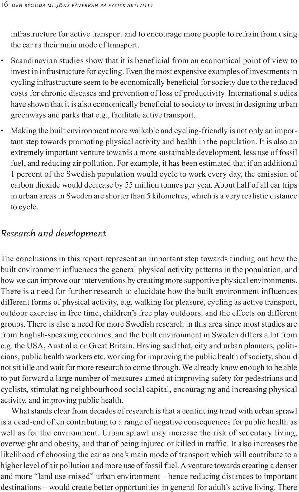 Even the most expensive examples of investments in cycling infrastructure seem to be economically beneficial for society due to the reduced costs for chronic diseases and prevention of loss of