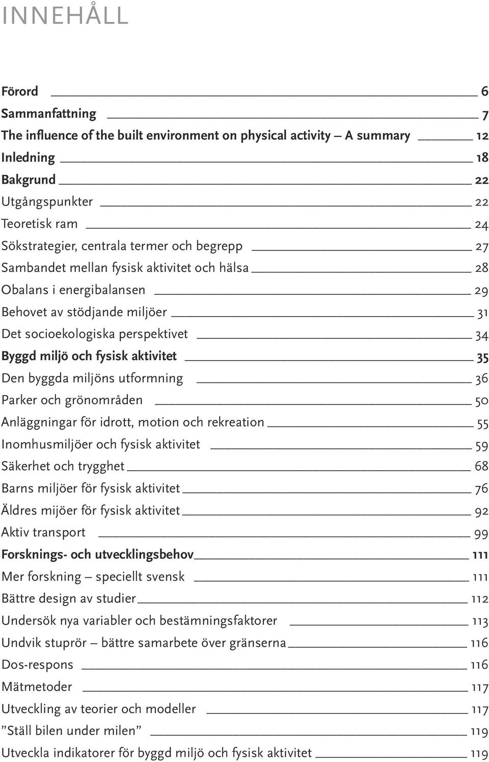 byggda miljöns utformning 36 Parker och grönområden 50 Anläggningar för idrott, motion och rekreation 55 Inomhusmiljöer och fysisk aktivitet 59 Säkerhet och trygghet 68 Barns miljöer för fysisk