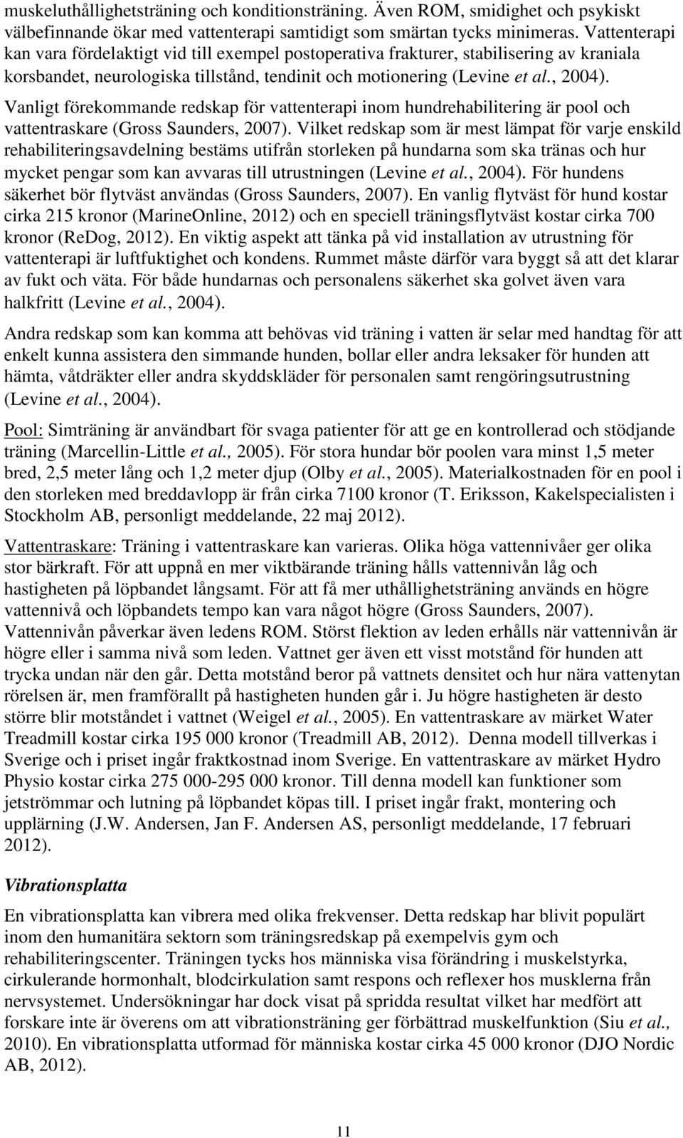 Vanligt förekommande redskap för vattenterapi inom hundrehabilitering är pool och vattentraskare (Gross Saunders, 2007).
