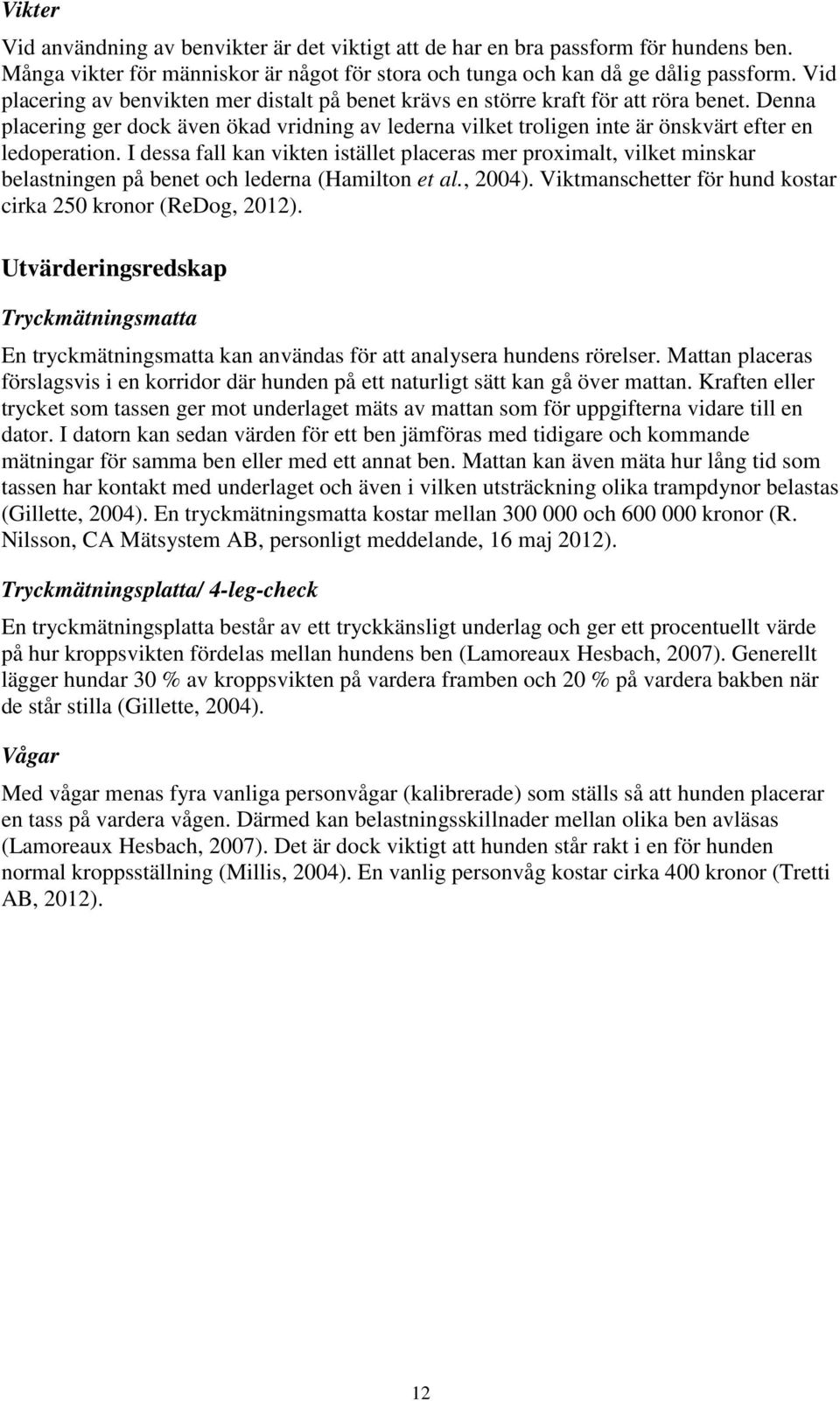 I dessa fall kan vikten istället placeras mer proximalt, vilket minskar belastningen på benet och lederna (Hamilton et al., 2004). Viktmanschetter för hund kostar cirka 250 kronor (ReDog, 2012).