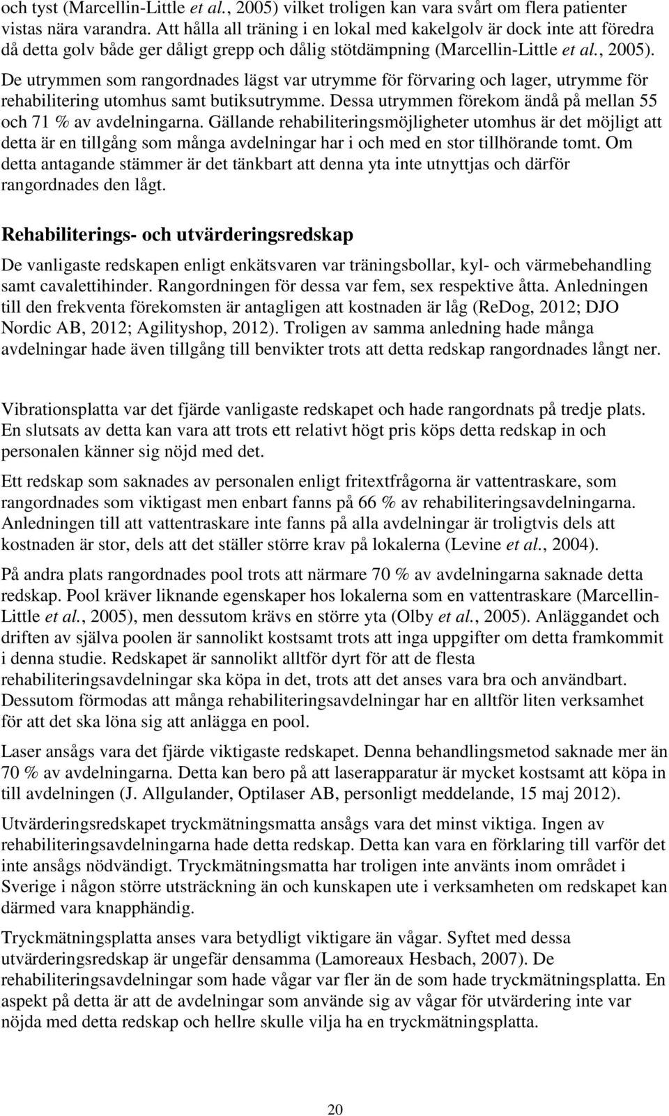 De utrymmen som rangordnades lägst var utrymme för förvaring och lager, utrymme för rehabilitering utomhus samt butiksutrymme. Dessa utrymmen förekom ändå på mellan 55 och 71 % av avdelningarna.