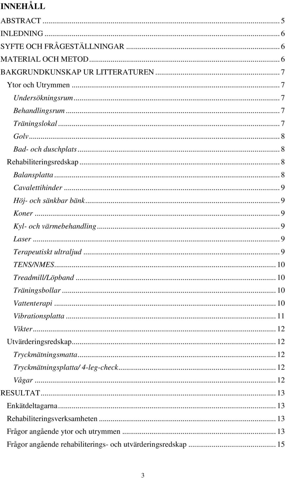 .. 9 Terapeutiskt ultraljud... 9 TENS/NMES... 10 Treadmill/Löpband... 10 Träningsbollar... 10 Vattenterapi... 10 Vibrationsplatta... 11 Vikter... 12 Utvärderingsredskap... 12 Tryckmätningsmatta.