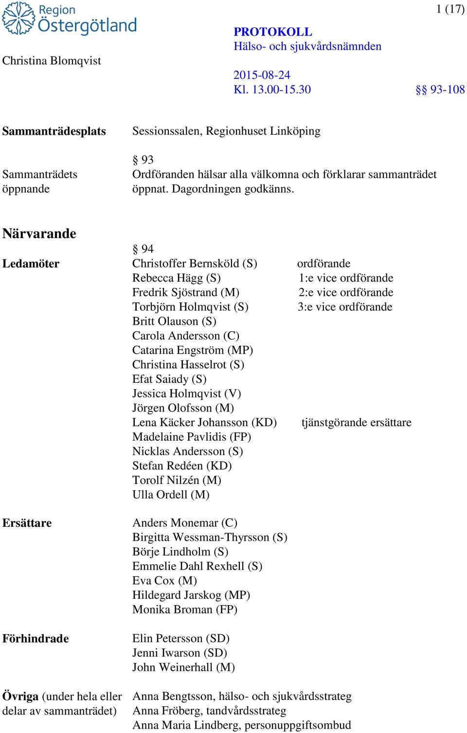 Christina Hasselrot (S) Efat Saiady (S) Jessica Holmqvist (V) Jörgen Olofsson (M) Lena Käcker Johansson (KD) Madelaine Pavlidis (FP) Nicklas Andersson (S) Stefan Redéen (KD) Torolf Nilzén (M) Ulla