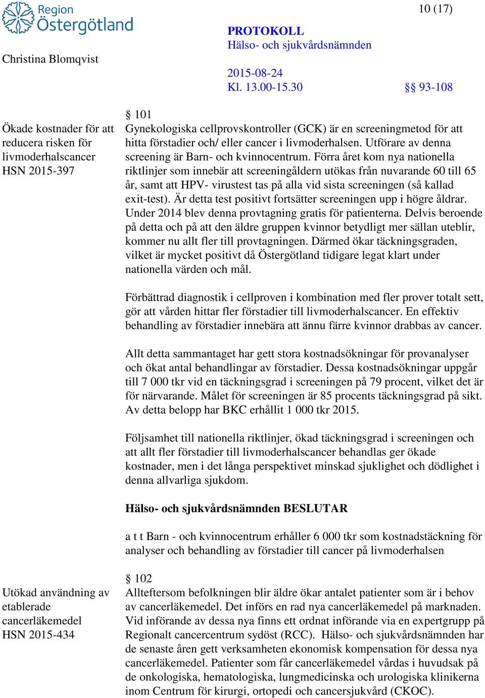 Förra året kom nya nationella riktlinjer som innebär att screeningåldern utökas från nuvarande 60 till 65 år, samt att HPV- virustest tas på alla vid sista screeningen (så kallad exit-test).