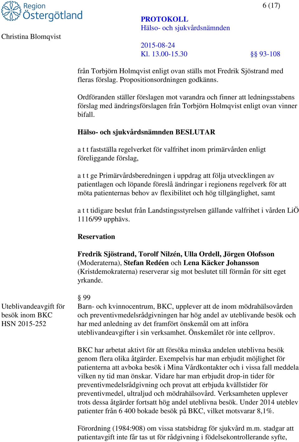 BESLUTAR a t t fastställa regelverket för valfrihet inom primärvården enligt föreliggande förslag, a t t ge Primärvårdsberedningen i uppdrag att följa utvecklingen av patientlagen och löpande föreslå