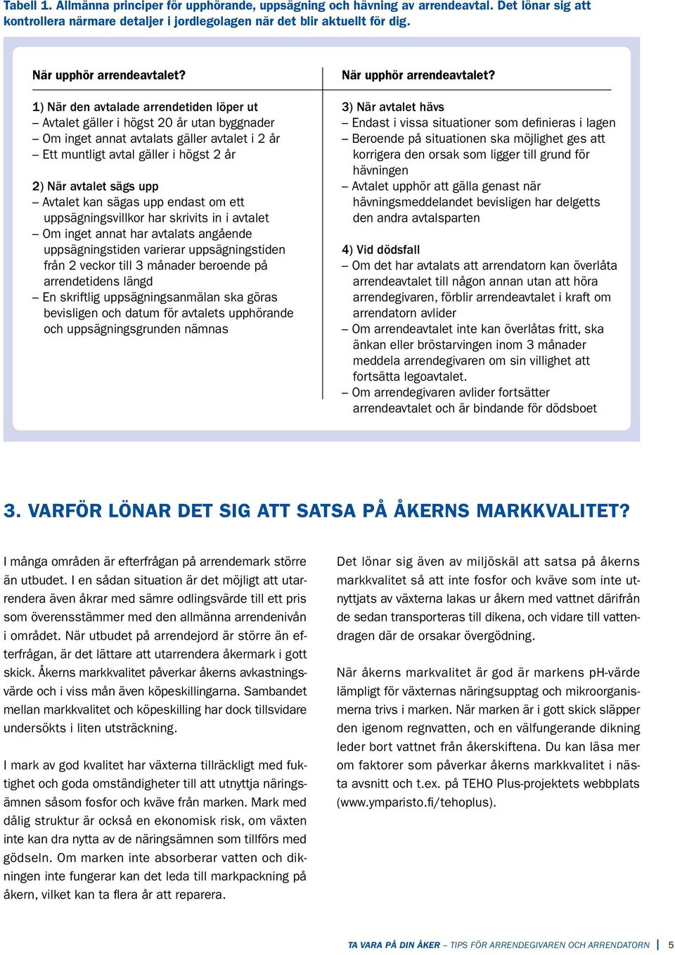 1) När den avtalade arrendetiden löper ut Avtalet gäller i högst 20 år utan byggnader Om inget annat avtalats gäller avtalet i 2 år Ett muntligt avtal gäller i högst 2 år 2) När avtalet sägs upp