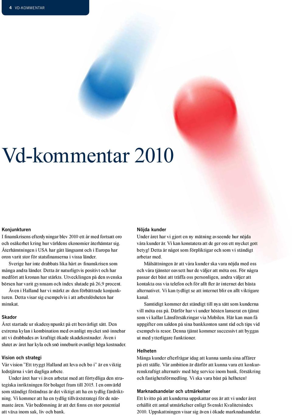 Detta är naturligtvis positivt och har medfört att kronan har stärkts. Utvecklingen på den svenska börsen har varit gynnsam och index slutade på 26,9 procent.