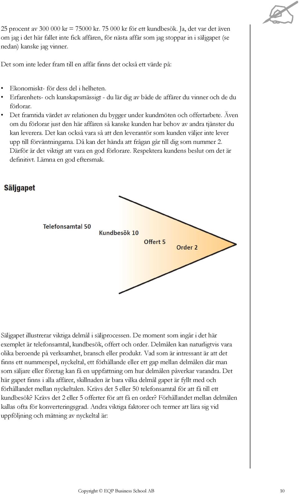 Det som inte leder fram till en affär finns det också ett värde på: Ekonomiskt- för dess del i helheten. Erfarenhets- och kunskapsmässigt - du lär dig av både de affärer du vinner och de du förlorar.