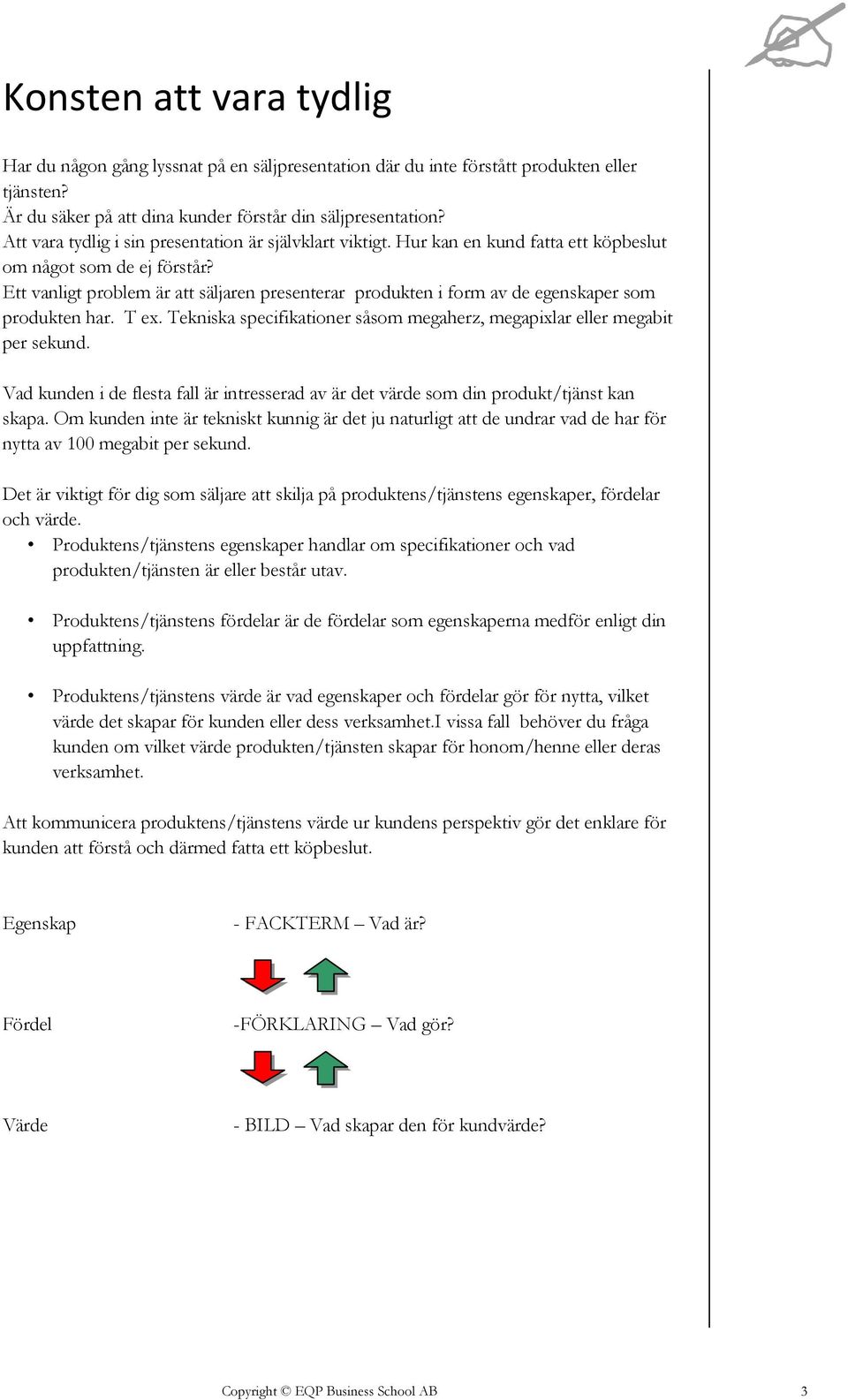 Ett vanligt problem är att säljaren presenterar produkten i form av de egenskaper som produkten har. T ex. Tekniska specifikationer såsom megaherz, megapixlar eller megabit per sekund.