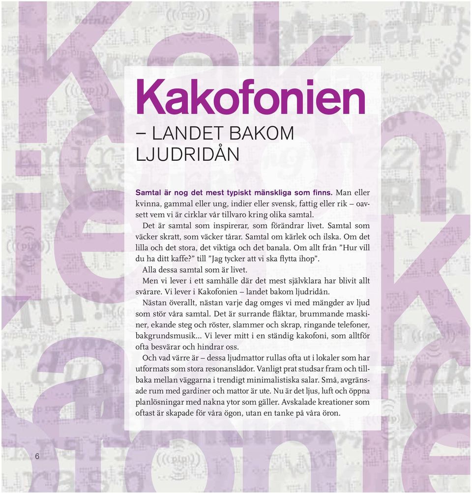 Samtal som väcker skratt, som väcker tårar. Samtal om kärlek och ilska. Om det lilla och det stora, det viktiga och det banala. Om allt från Hur vill du ha ditt kaffe?