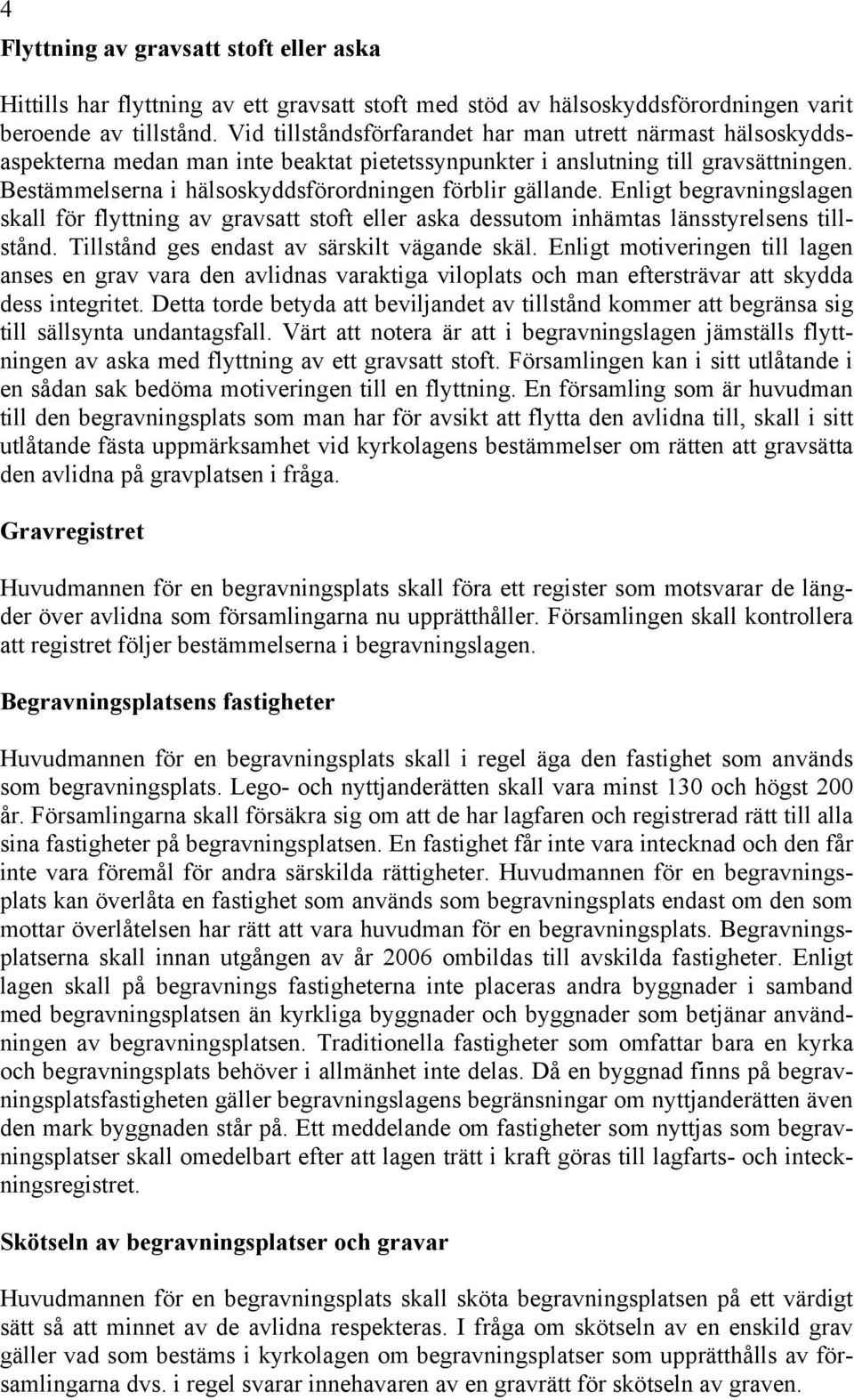 Bestämmelserna i hälsoskyddsförordningen förblir gällande. Enligt begravningslagen skall för flyttning av gravsatt stoft eller aska dessutom inhämtas länsstyrelsens tillstånd.