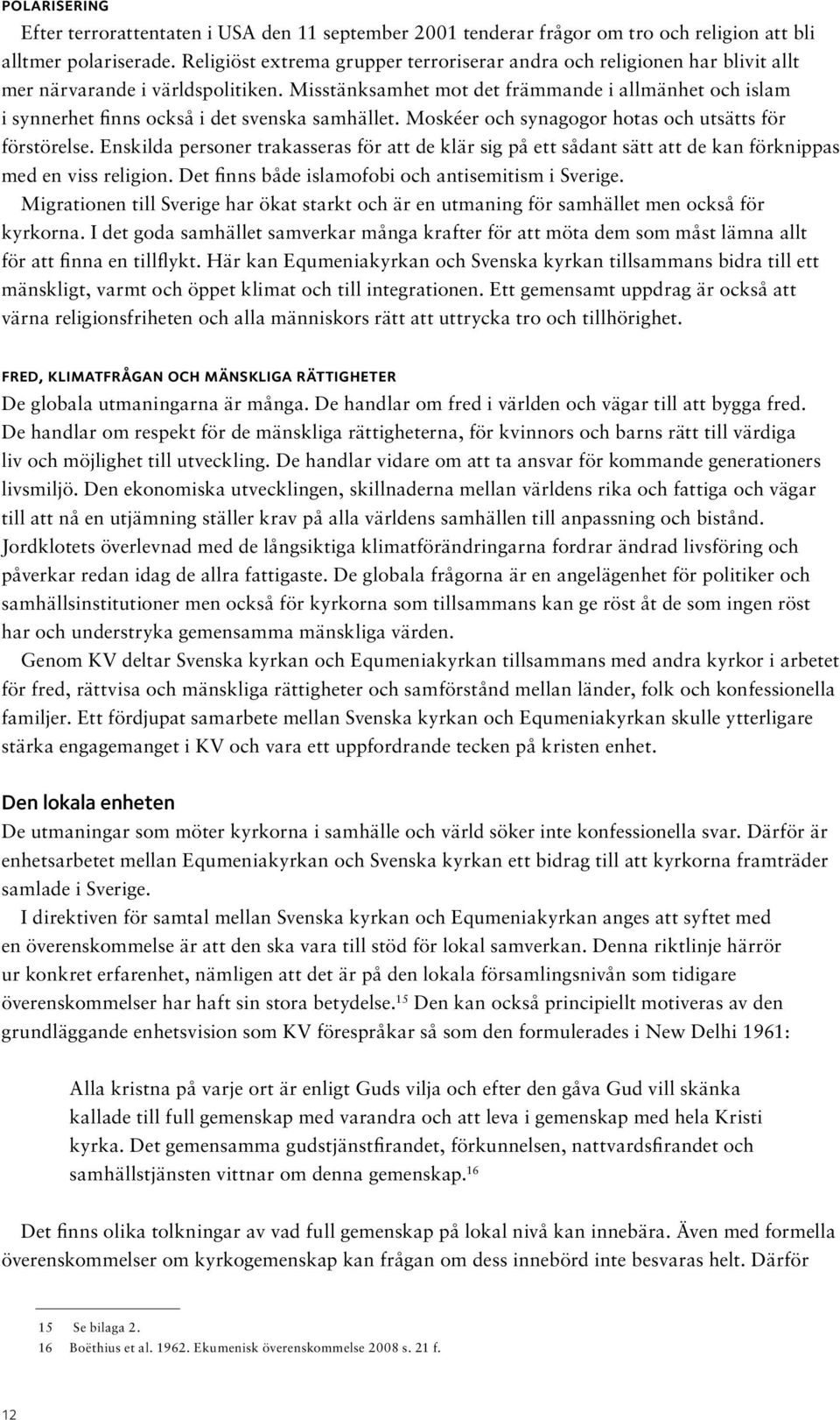 Misstänksamhet mot det främmande i allmänhet och islam i synnerhet finns också i det svenska samhället. Moskéer och synagogor hotas och utsätts för förstörelse.