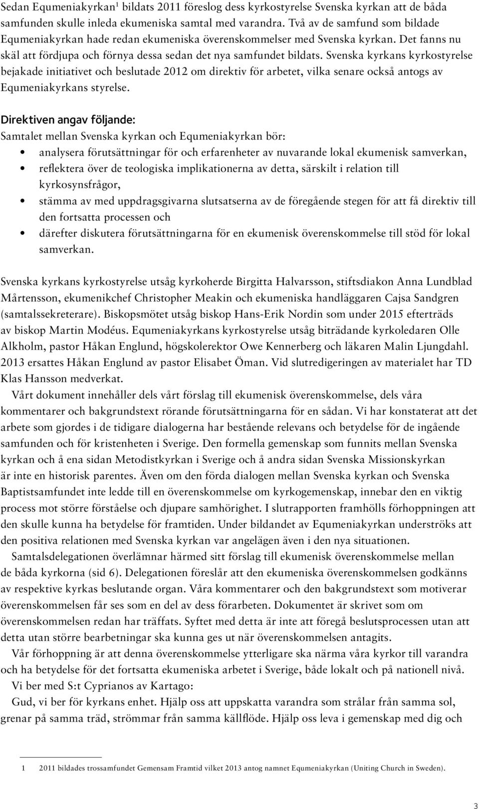 Svenska kyrkans kyrkostyrelse bejakade initiativet och beslutade 2012 om direktiv för arbetet, vilka senare också antogs av Equmeniakyrkans styrelse.