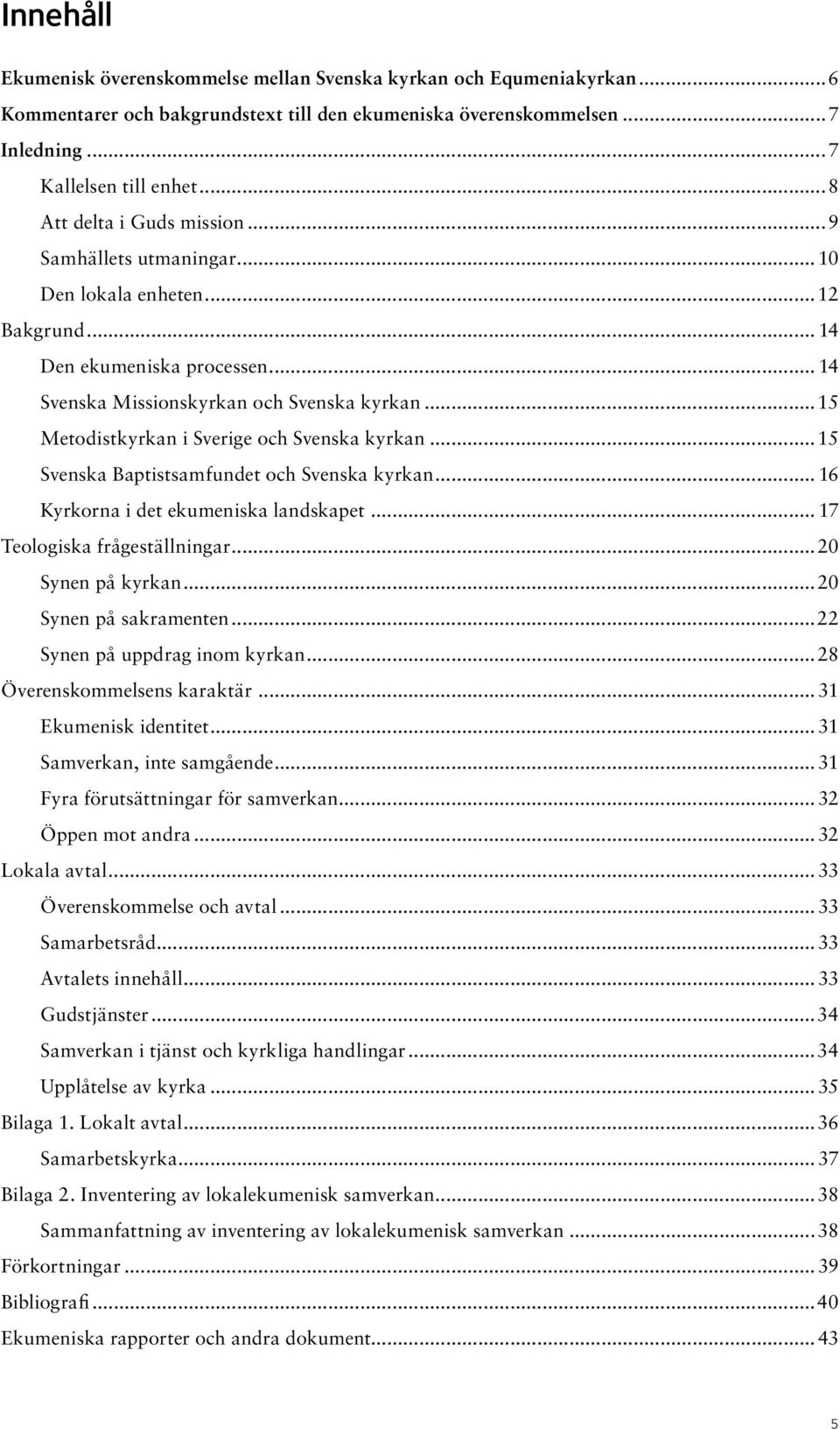 ..15 Metodistkyrkan i Sverige och Svenska kyrkan...15 Svenska Baptistsamfundet och Svenska kyrkan... 16 Kyrkorna i det ekumeniska landskapet... 17 Teologiska frågeställningar...20 Synen på kyrkan.