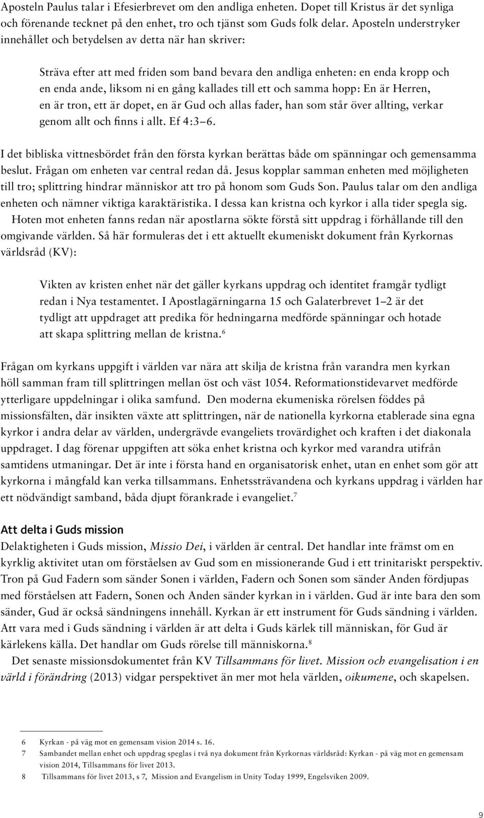 till ett och samma hopp: En är Herren, en är tron, ett är dopet, en är Gud och allas fader, han som står över allting, verkar genom allt och finns i allt. Ef 4:3 6.