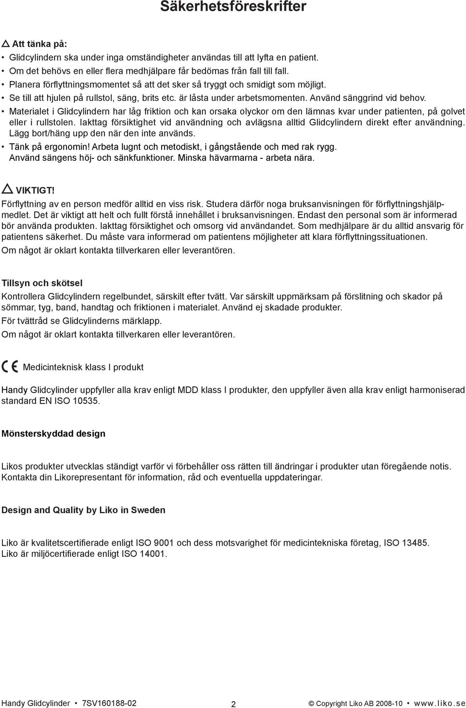 Materialet i Glidcylindern har låg friktion och kan orsaka olyckor om den lämnas kvar under patienten, på golvet eller i rullstolen.