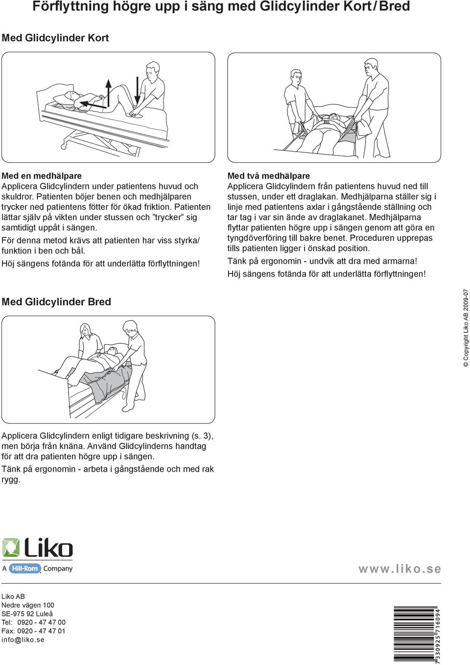 För denna metod krävs att patienten har viss styrka/ funktion i ben och bål. Höj sängens fotända för att underlätta förflyttningen!