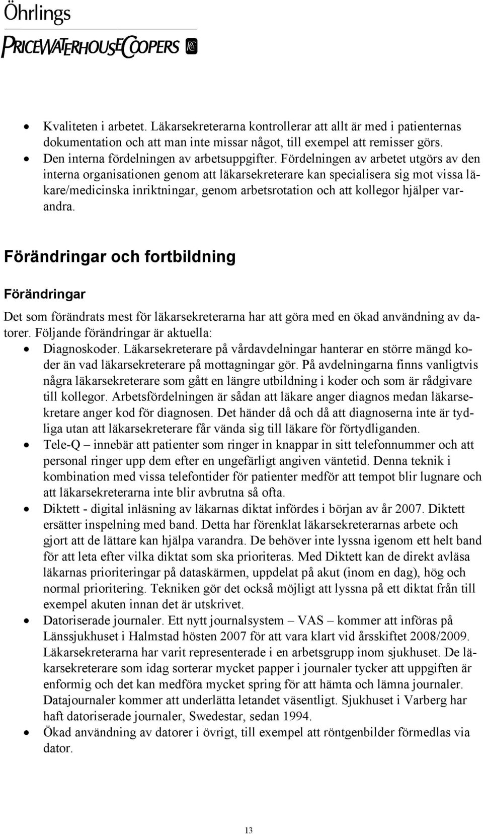 Fördelningen av arbetet utgörs av den interna organisationen genom att läkarsekreterare kan specialisera sig mot vissa läkare/medicinska inriktningar, genom arbetsrotation och att kollegor hjälper