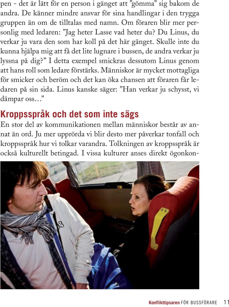 Skulle inte du kunna hjälpa mig att få det lite lugnare i bussen, de andra verkar ju lyssna på dig? I detta exempel smickras dessutom Linus genom att hans roll som ledare förstärks.