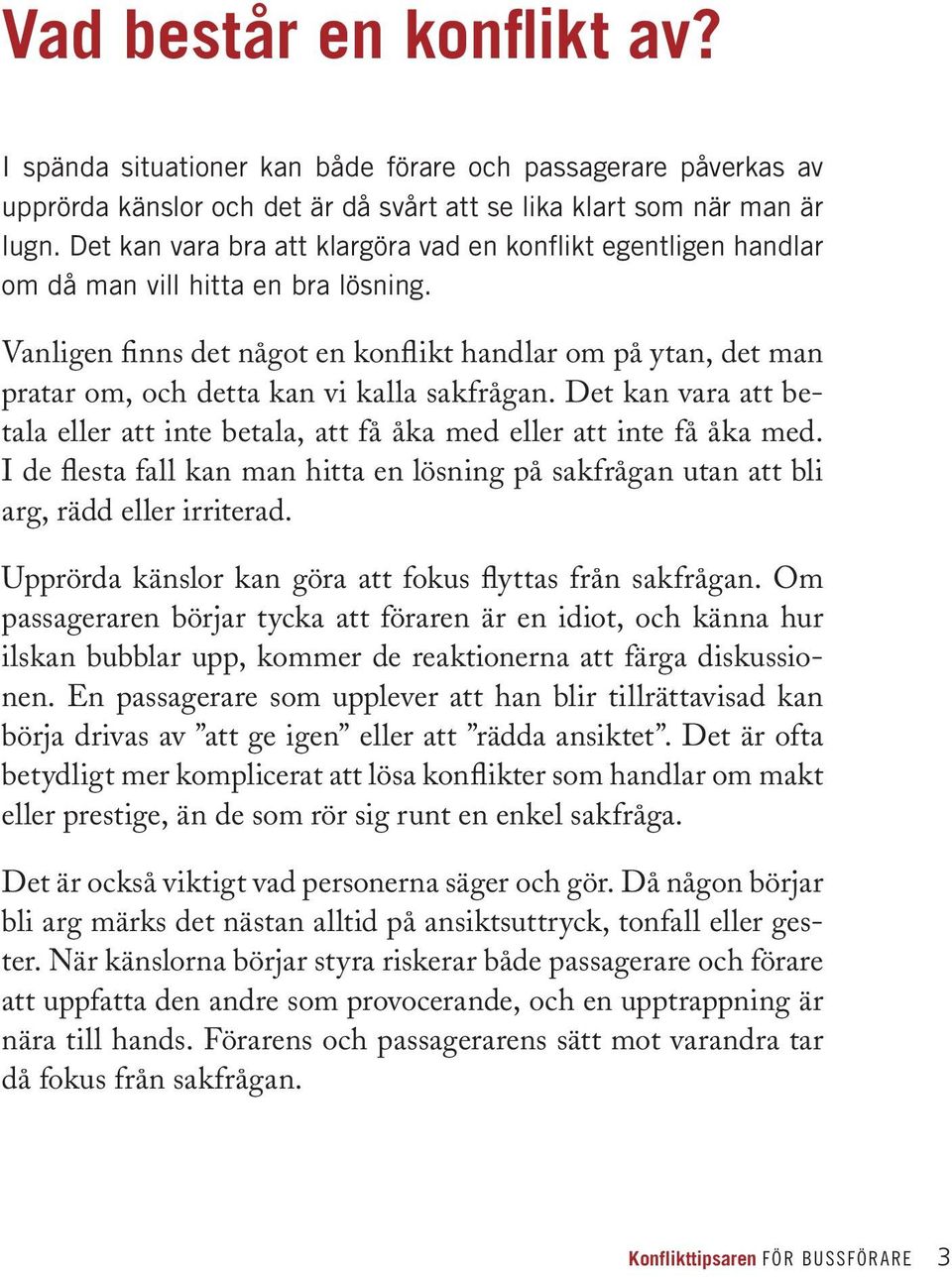 Vanligen finns det något en konflikt handlar om på ytan, det man pratar om, och detta kan vi kalla sakfrågan. Det kan vara att betala eller att inte betala, att få åka med eller att inte få åka med.