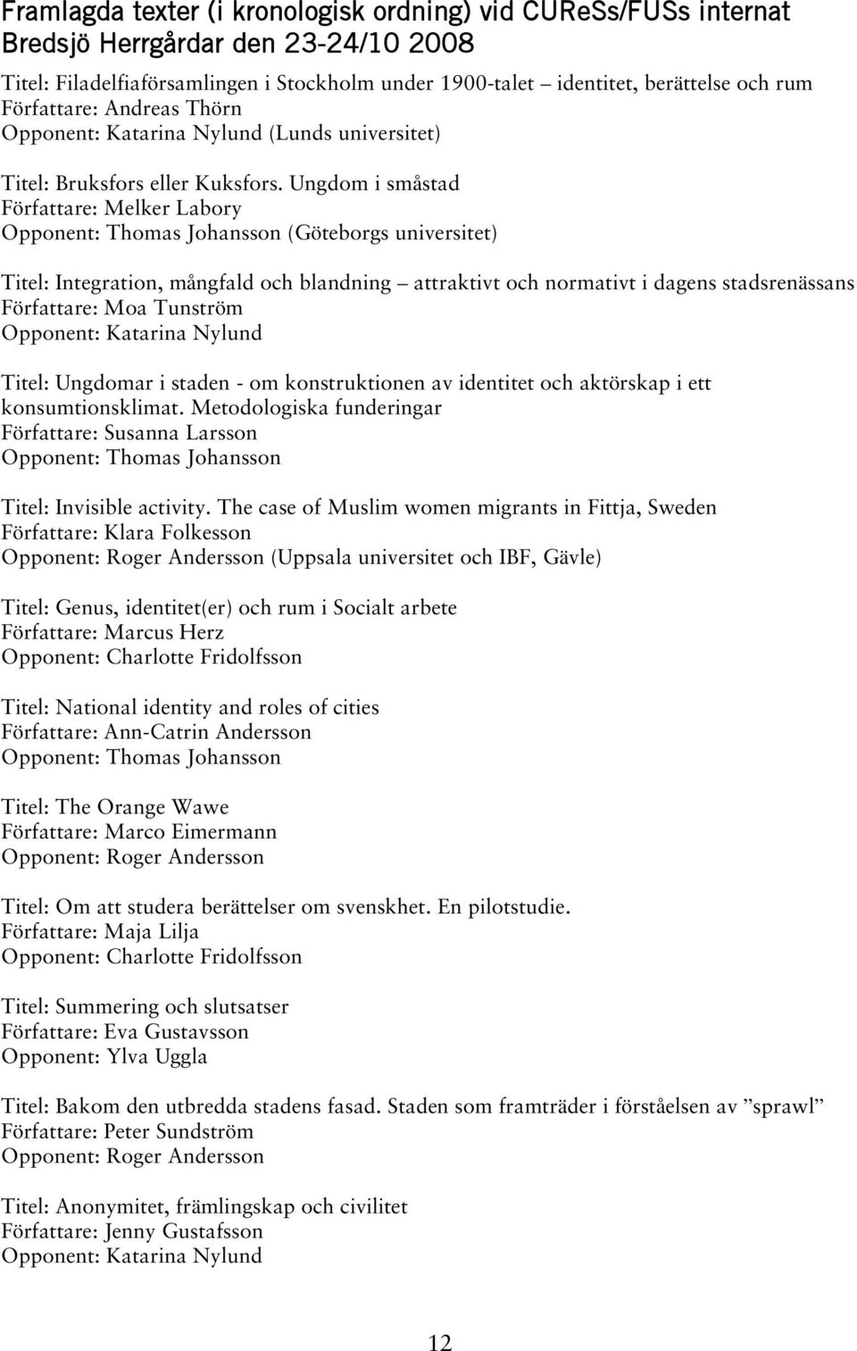 Ungdom i småstad Författare: Melker Labory Opponent: Thomas Johansson (Göteborgs universitet) Titel: Integration, mångfald och blandning attraktivt och normativt i dagens stadsrenässans Författare: