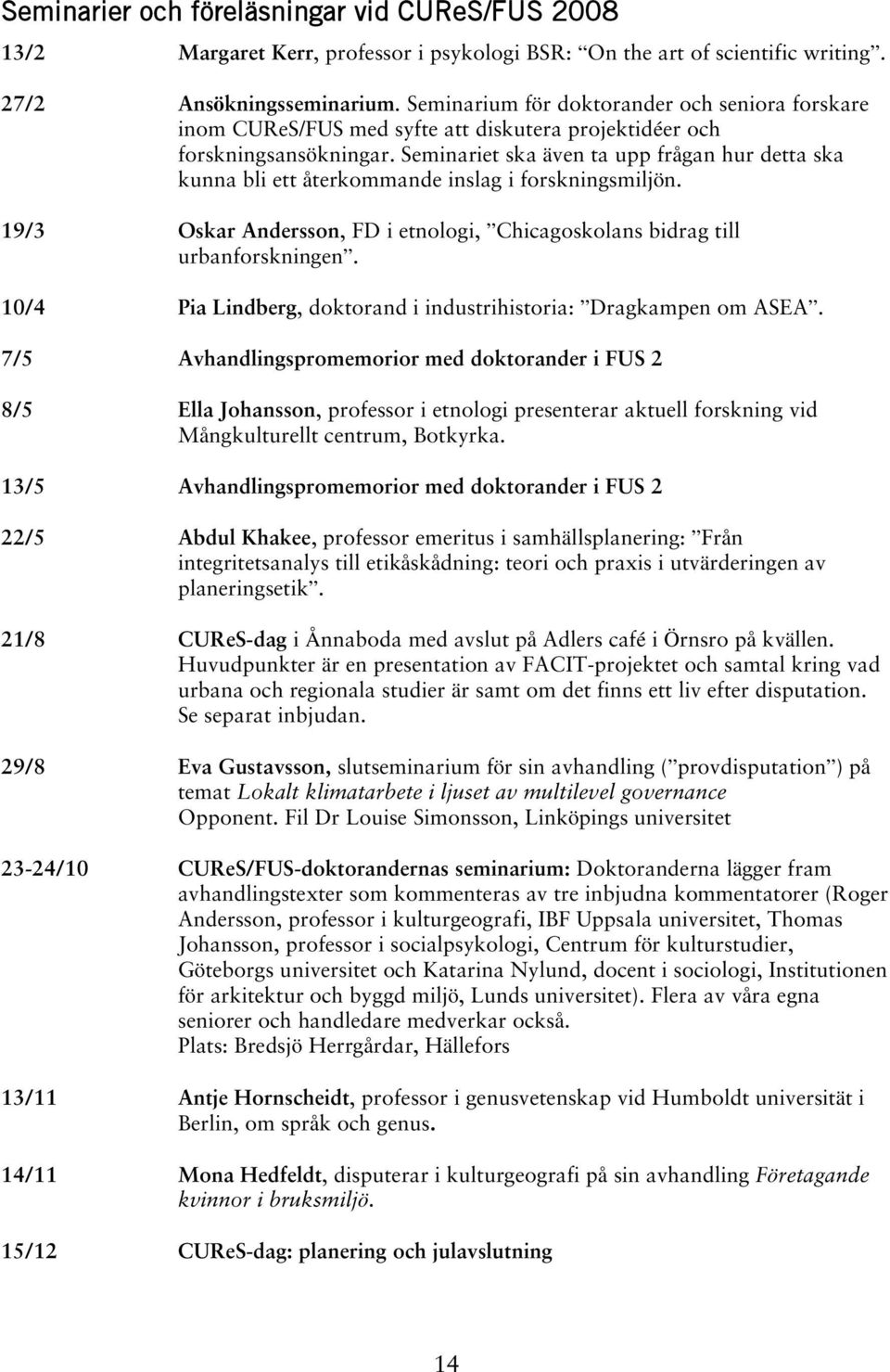 Seminariet ska även ta upp frågan hur detta ska kunna bli ett återkommande inslag i forskningsmiljön. 19/3 Oskar Andersson, FD i etnologi, Chicagoskolans bidrag till urbanforskningen.