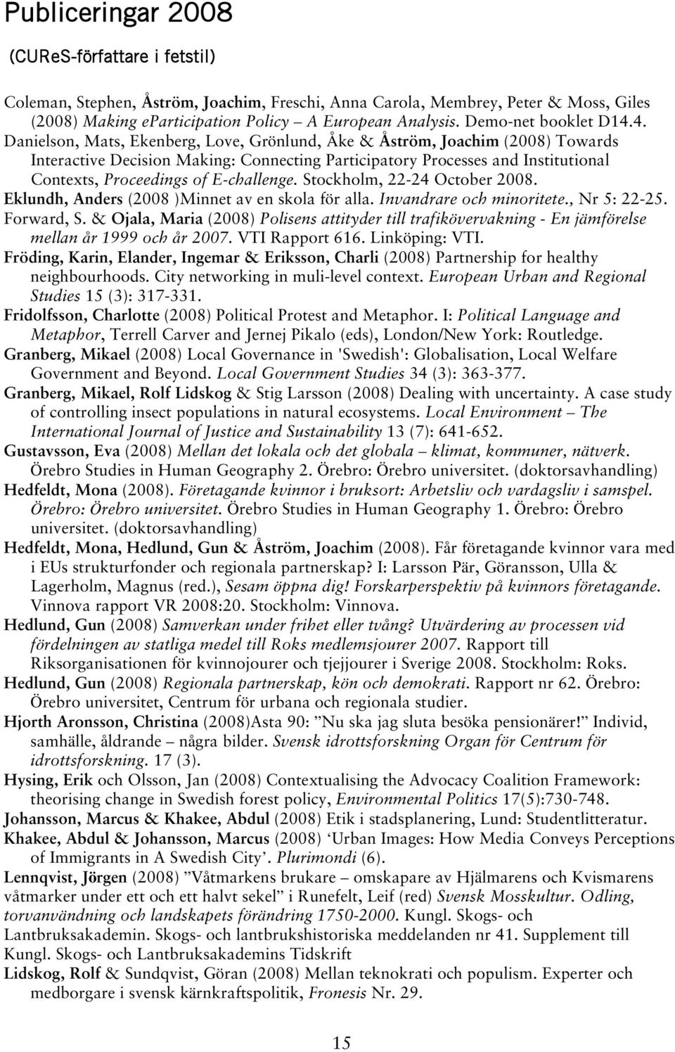 4. Danielson, Mats, Ekenberg, Love, Grönlund, Åke & Åström, Joachim (2008) Towards Interactive Decision Making: Connecting Participatory Processes and Institutional Contexts, Proceedings of
