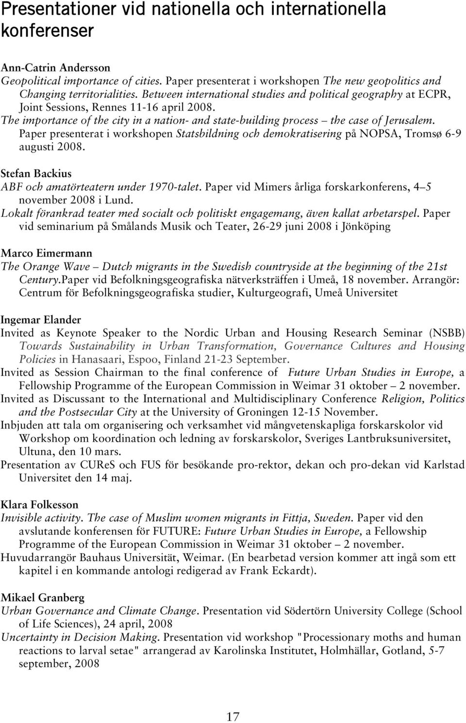 Paper presenterat i workshopen Statsbildning och demokratisering på NOPSA, Tromsø 6-9 augusti 2008. Stefan Backius ABF och amatörteatern under 1970-talet.