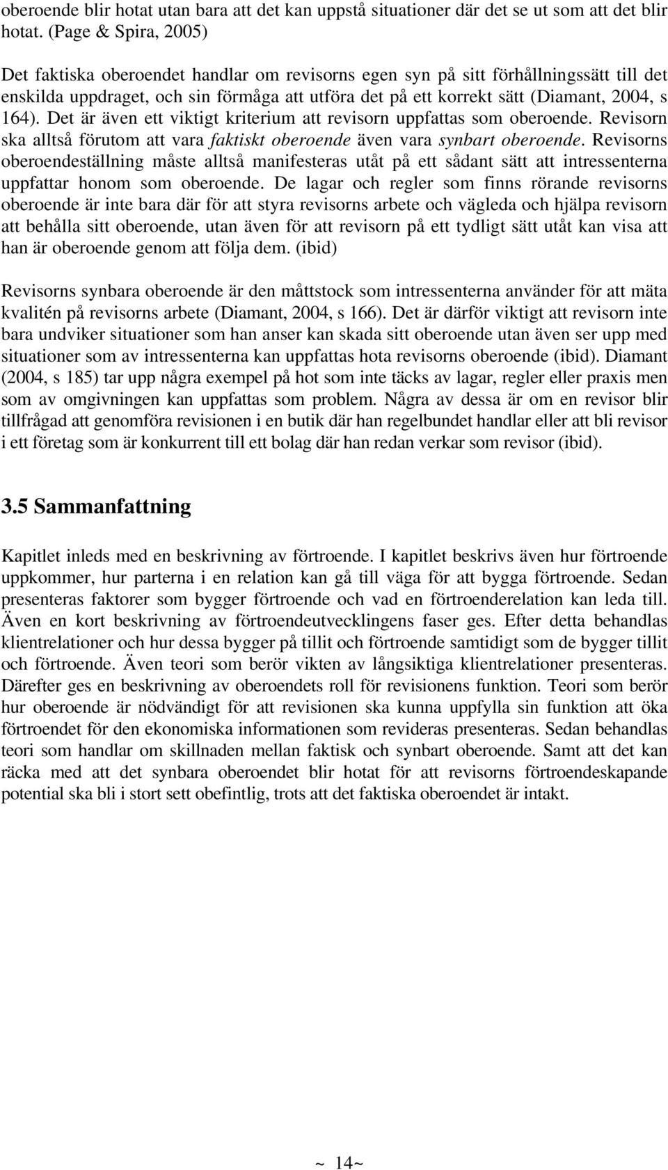 164). Det är även ett viktigt kriterium att revisorn uppfattas som oberoende. Revisorn ska alltså förutom att vara faktiskt oberoende även vara synbart oberoende.