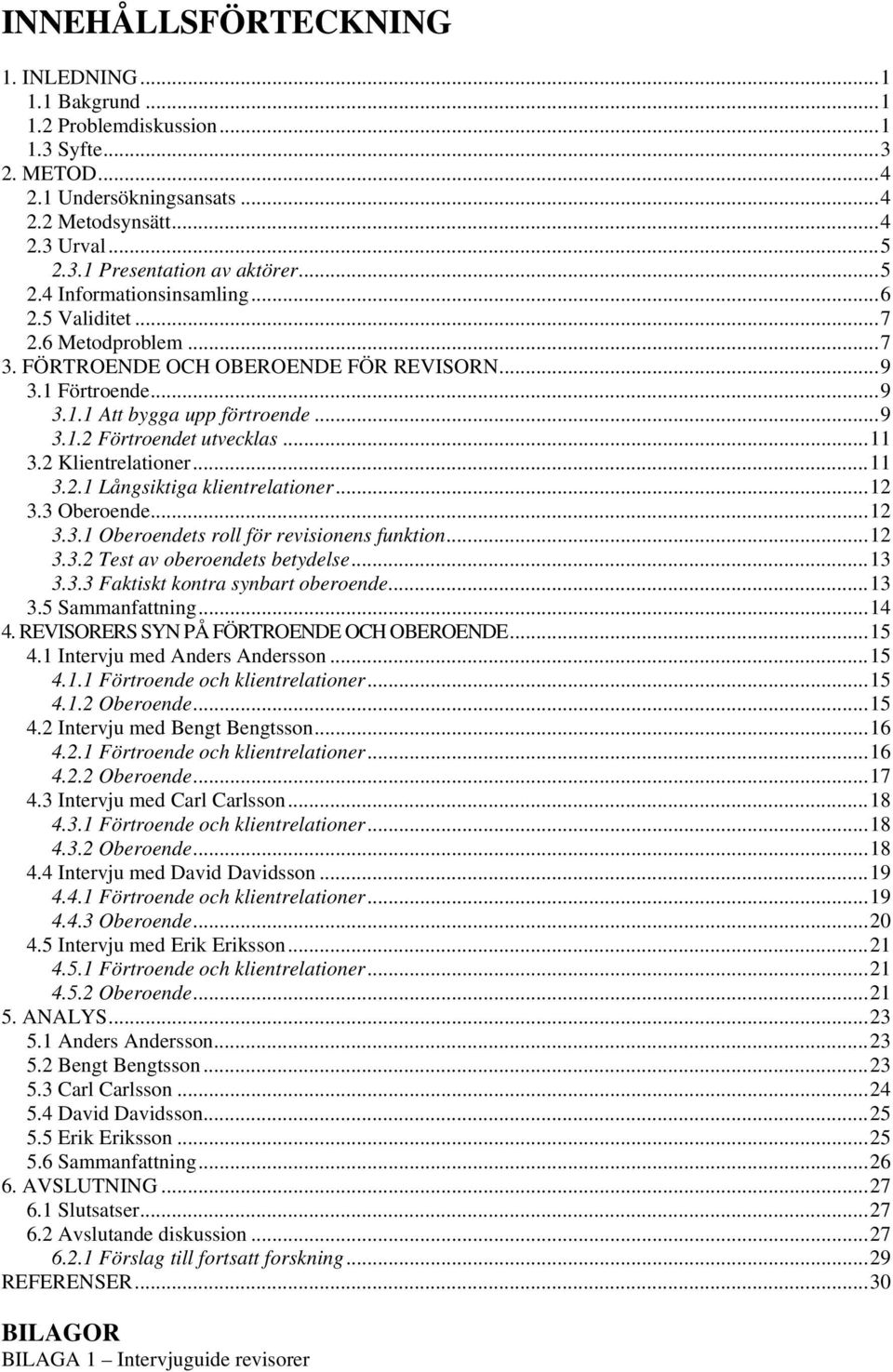 ..11 3.2 Klientrelationer...11 3.2.1 Långsiktiga klientrelationer...12 3.3 Oberoende...12 3.3.1 Oberoendets roll för revisionens funktion...12 3.3.2 Test av oberoendets betydelse...13 3.3.3 Faktiskt kontra synbart oberoende.