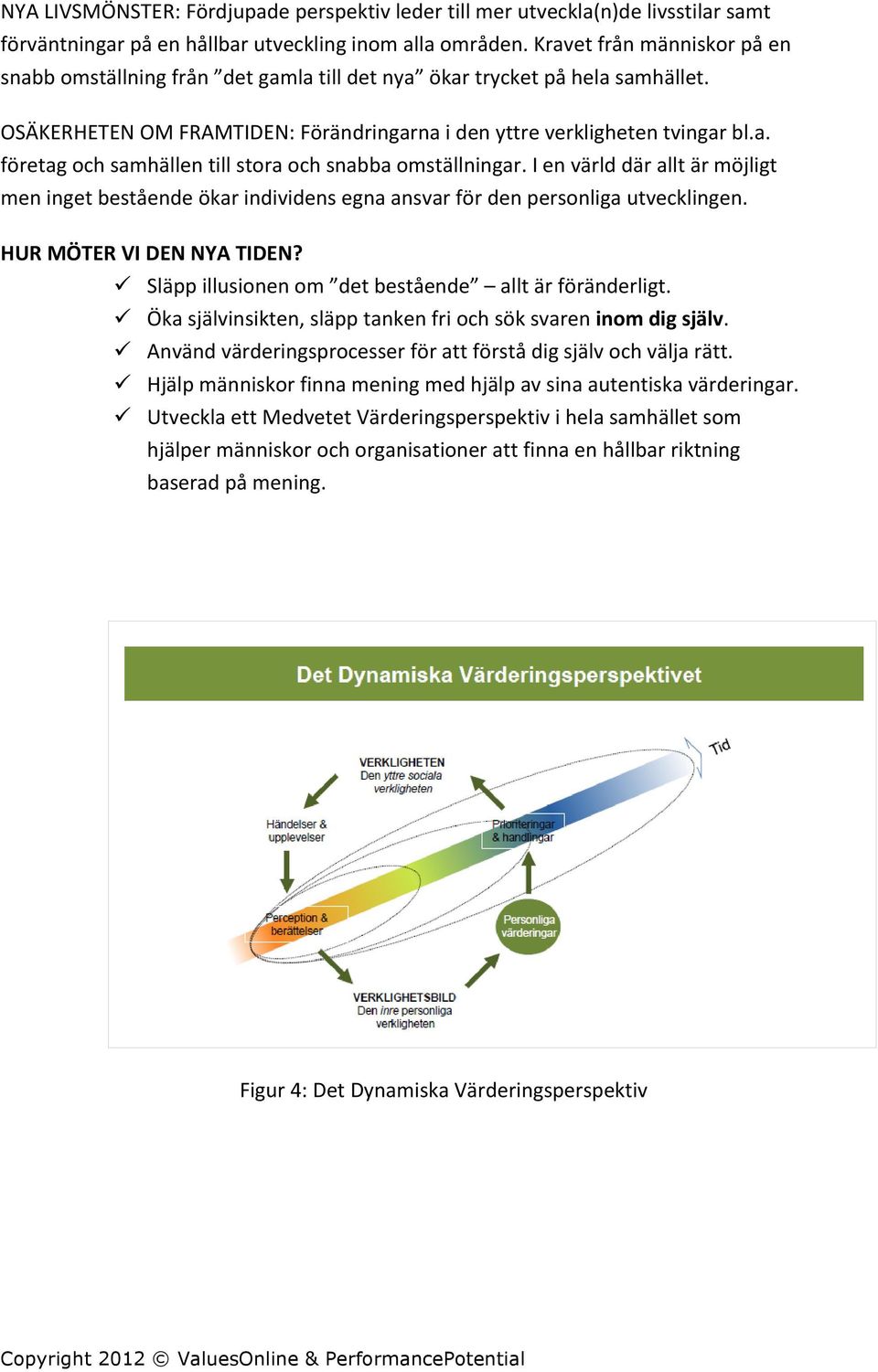 I en värld där allt är möjligt men inget bestående ökar individens egna ansvar för den personliga utvecklingen. HUR MÖTER VI DEN NYA TIDEN? ü Släpp illusionen om det bestående allt är föränderligt.