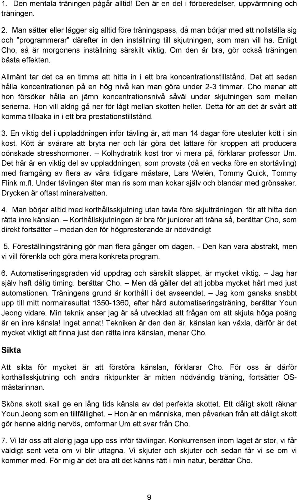 Enligt Cho, så är morgonens inställning särskilt viktig. Om den är bra, gör också träningen bästa effekten. Allmänt tar det ca en timma att hitta in i ett bra koncentrationstillstånd.