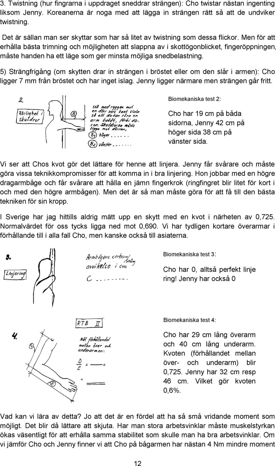 Men för att erhålla bästa trimning och möjligheten att slappna av i skottögonblicket, fingeröppningen, måste handen ha ett läge som ger minsta möjliga snedbelastning.