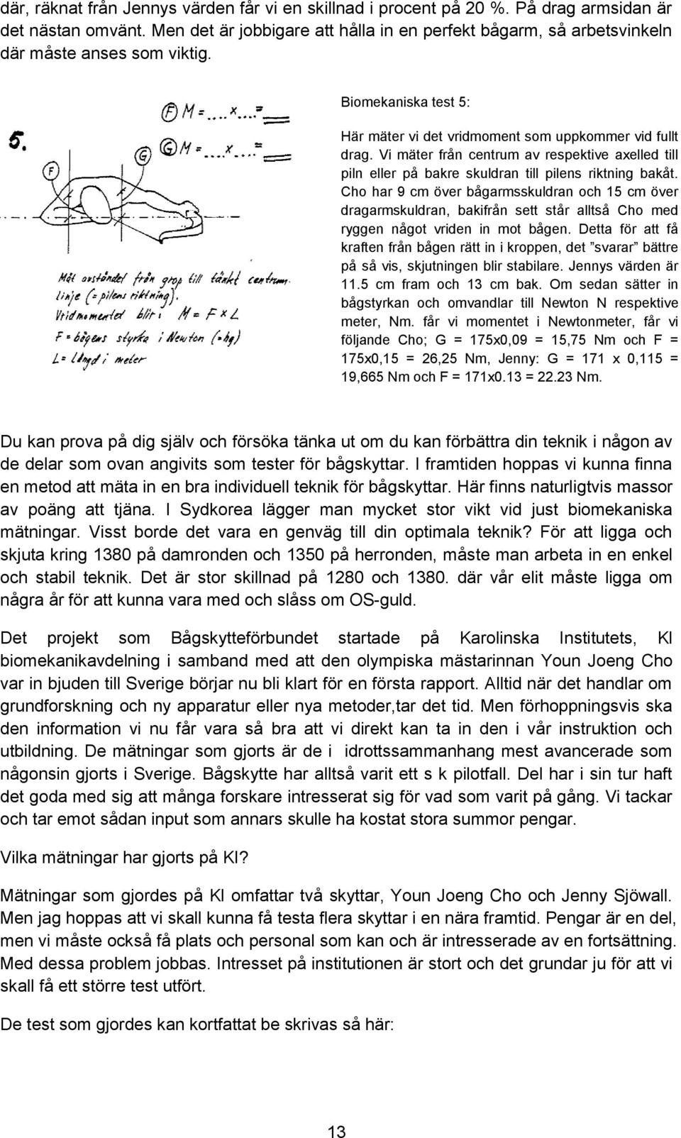 Vi mäter från centrum av respektive axelled till piln eller på bakre skuldran till pilens riktning bakåt.