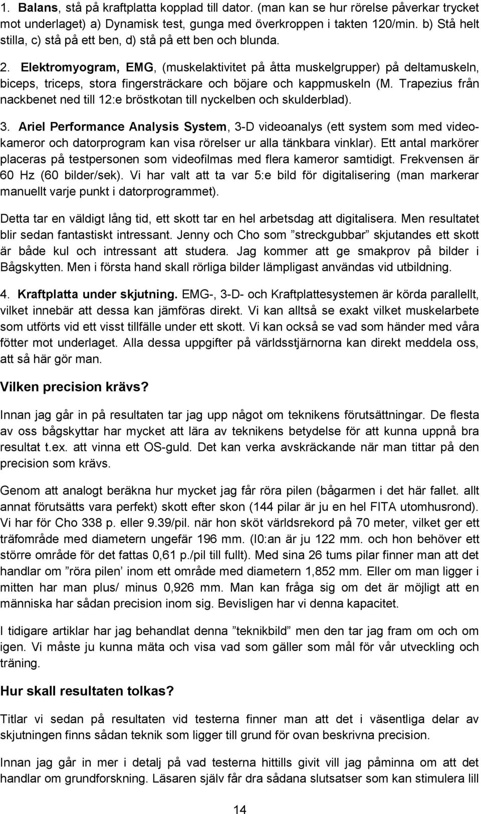 Elektromyogram, EMG, (muskelaktivitet på åtta muskelgrupper) på deltamuskeln, biceps, triceps, stora fingersträckare och böjare och kappmuskeln (M.