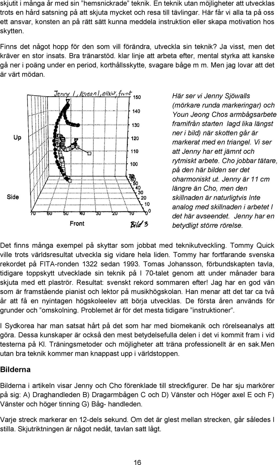 Ja visst, men det kräver en stor insats. Bra tränarstöd. klar linje att arbeta efter, mental styrka att kanske gå ner i poäng under en period, korthållsskytte, svagare båge m m.