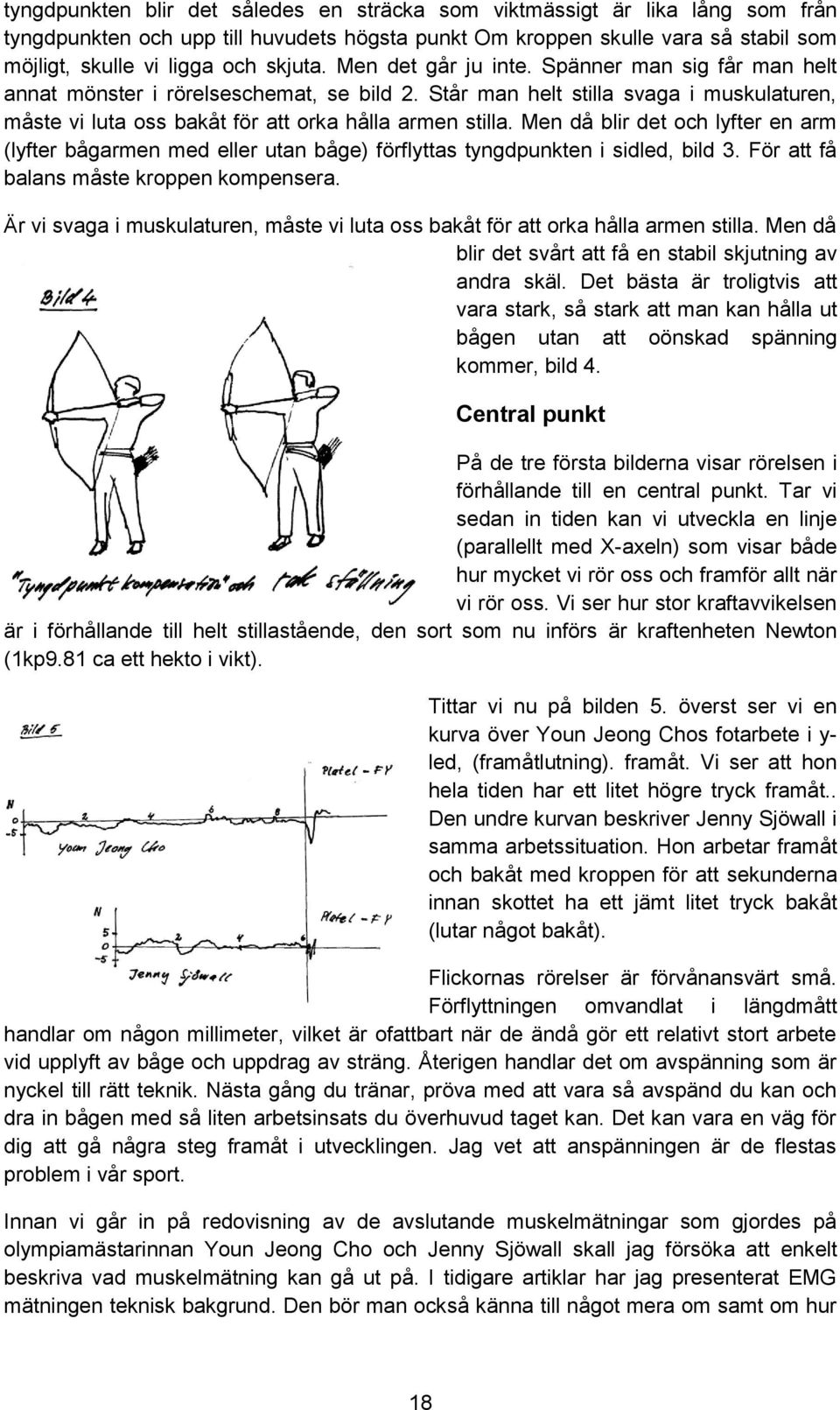 Men då blir det och lyfter en arm (lyfter bågarmen med eller utan båge) förflyttas tyngdpunkten i sidled, bild 3. För att få balans måste kroppen kompensera.