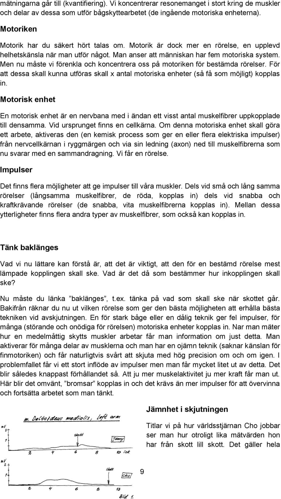 Men nu måste vi förenkla och koncentrera oss på motoriken för bestämda rörelser. För att dessa skall kunna utföras skall x antal motoriska enheter (så få som möjligt) kopplas in.