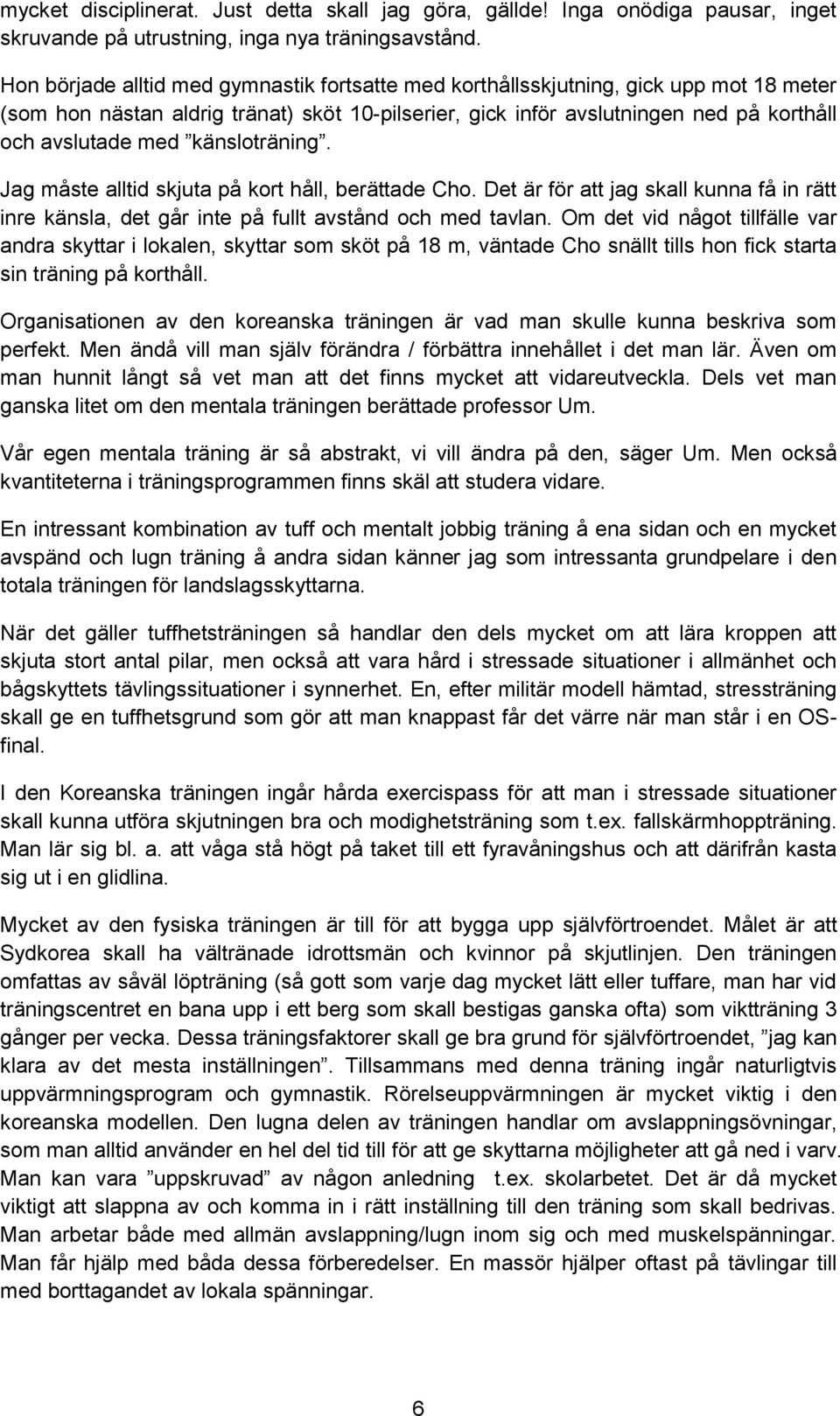 känsloträning. Jag måste alltid skjuta på kort håll, berättade Cho. Det är för att jag skall kunna få in rätt inre känsla, det går inte på fullt avstånd och med tavlan.