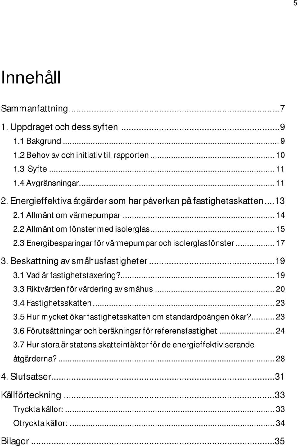 3 Energibesparingar för värmepumpar och isolerglasfönster... 17 3. Beskattning av småhusfastigheter...19 3.1 Vad är fastighetstaxering?... 19 3.3 Riktvärden för värdering av småhus... 20 3.