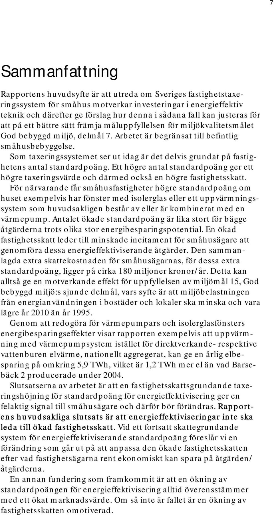 Som taxeringssystemet ser ut idag är det delvis grundat på fastighetens antal standardpoäng. Ett högre antal standardpoäng ger ett högre taxeringsvärde och därmed också en högre fastighetsskatt.