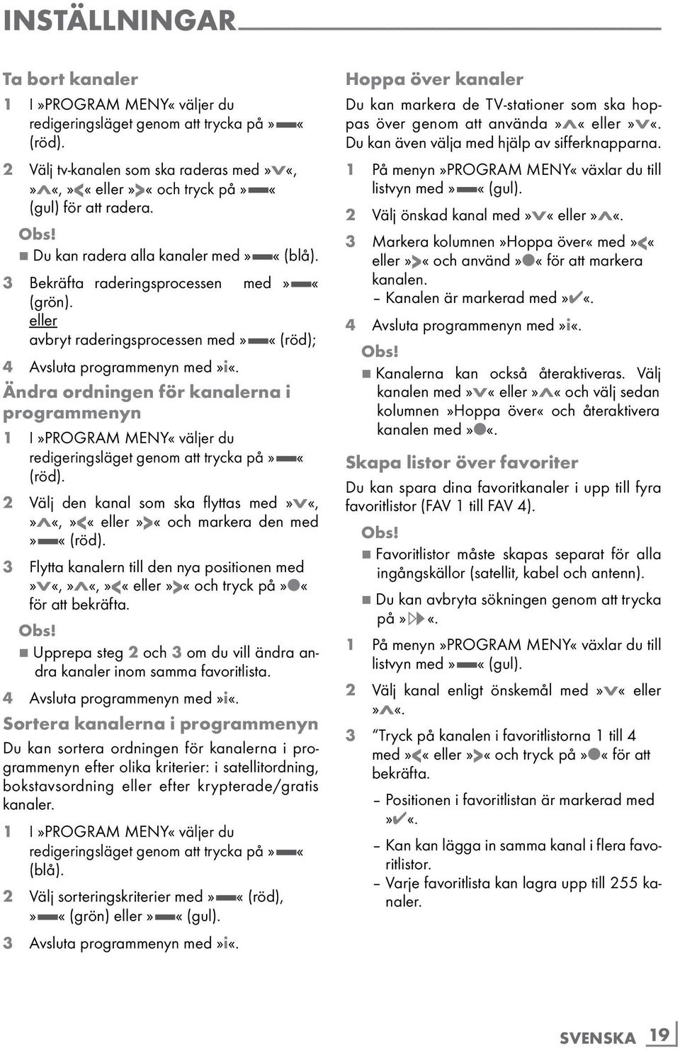 eller avbryt raderingsprocessen med» «(röd); 4 Avsluta programmenyn med»i«. Ändra ordningen för kanalerna i programmenyn 1 I»PROGRAM MENY«väljer du redigeringsläget genom att trycka på» «(röd).