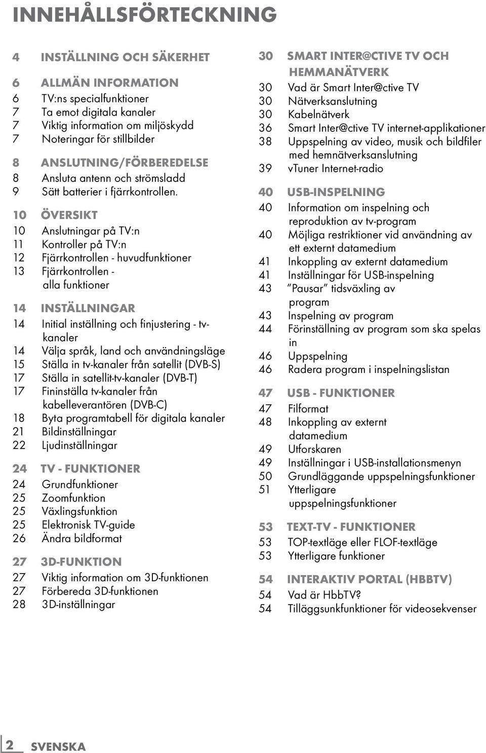 10 Översikt 10 Anslutningar på TV:n 11 Kontroller på TV:n 12 Fjärrkontrollen - huvudfunktioner 13 Fjärrkontrollen - alla funktioner 14 Inställningar 14 Initial inställning och finjustering -