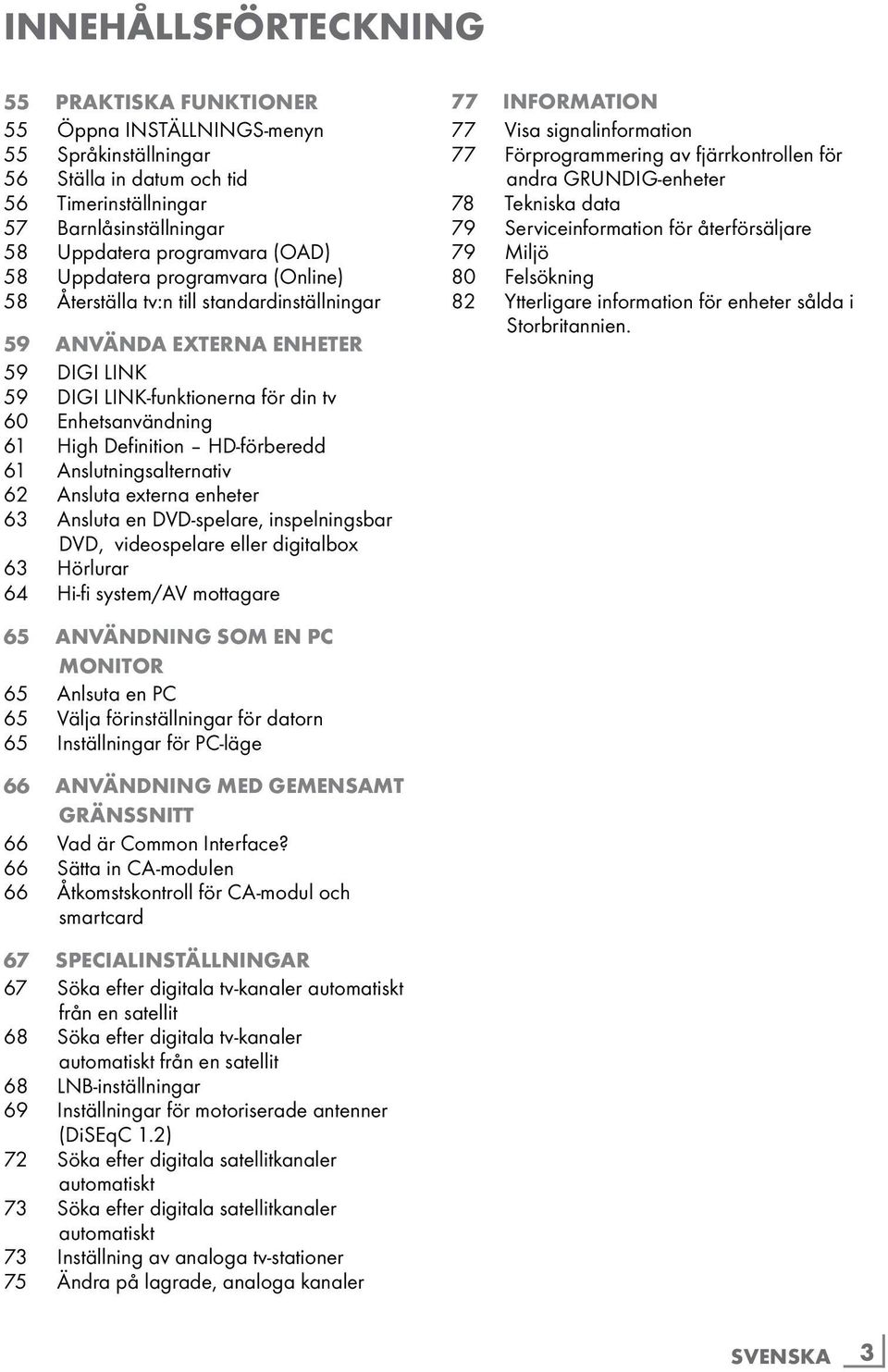 HD-förberedd 61 Anslutningsalternativ 62 Ansluta externa enheter 63 Ansluta en DVD-spelare, inspelningsbar DVD, videospelare eller digitalbox 63 Hörlurar 64 Hi-fi system/av mottagare 77 INFORMATION