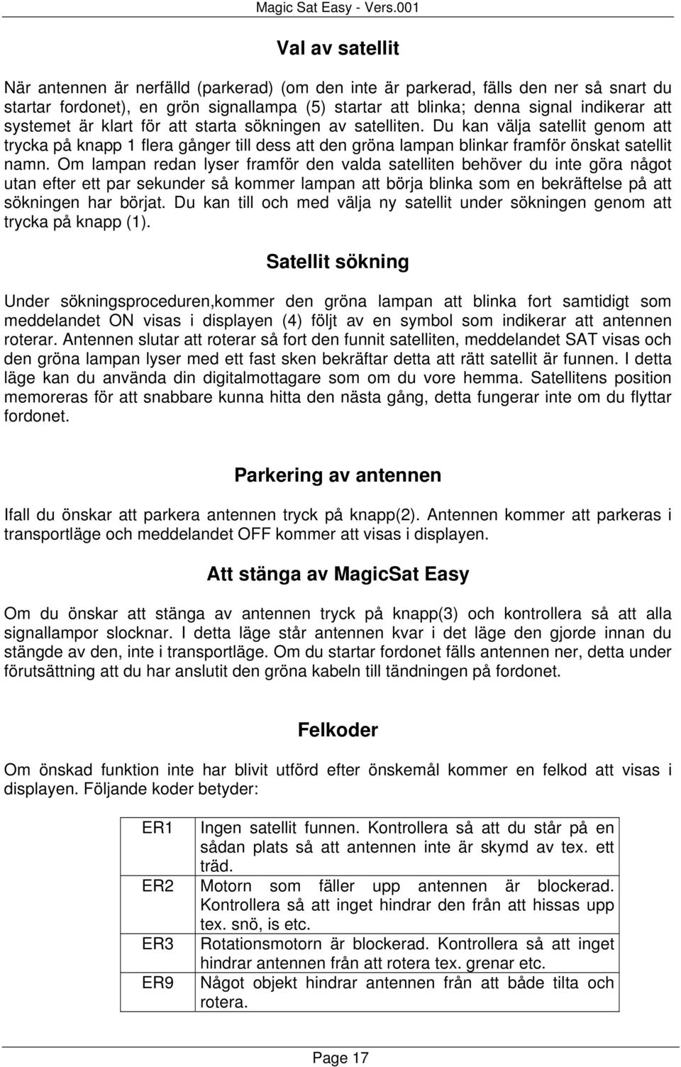 Om lampan redan lyser framför den valda satelliten behöver du inte göra något utan efter ett par sekunder så kommer lampan att börja blinka som en bekräftelse på att sökningen har börjat.